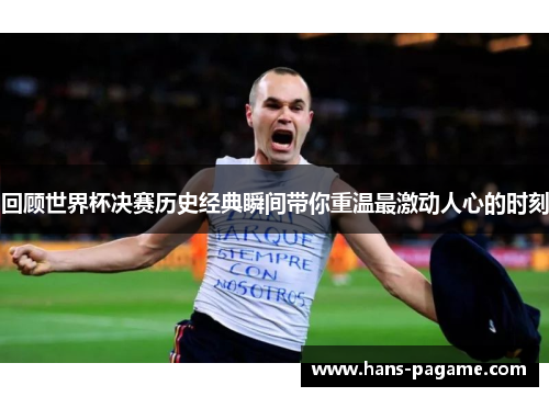 回顾世界杯决赛历史经典瞬间带你重温最激动人心的时刻 回顾世界杯决赛历史经典瞬间带你重温最激动人心的时刻