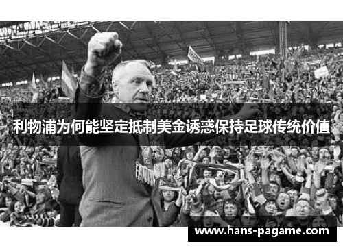 利物浦为何能坚定抵制美金诱惑保持足球传统价值 利物浦为何能坚定抵制美金诱惑保持足球传统价值