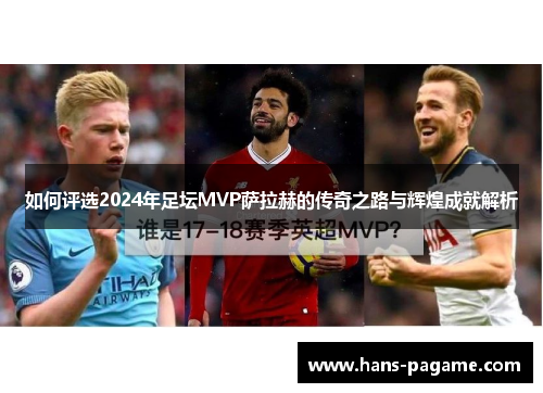 如何评选2024年足坛MVP萨拉赫的传奇之路与辉煌成就解析 如何评选2024年足坛MVP萨拉赫的传奇之路与辉煌成就解析