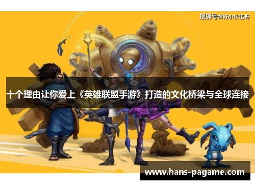 十个理由让你爱上《英雄联盟手游》打造的文化桥梁与全球连接 十个理由让你爱上《英雄联盟手游》打造的文化桥梁与全球连接