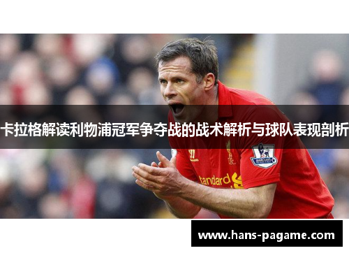 卡拉格解读利物浦冠军争夺战的战术解析与球队表现剖析 卡拉格解读利物浦冠军争夺战的战术解析与球队表现剖析