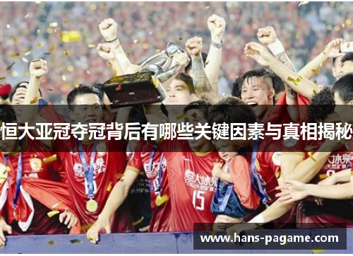 恒大亚冠夺冠背后有哪些关键因素与真相揭秘 恒大亚冠夺冠背后有哪些关键因素与真相揭秘