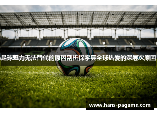 足球魅力无法替代的原因剖析探索其全球热爱的深层次原因 足球魅力无法替代的原因剖析探索其全球热爱的深层次原因