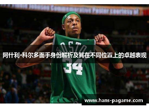 阿什利·科尔多面手身份解析及其在不同位置上的卓越表现 阿什利·科尔多面手身份解析及其在不同位置上的卓越表现