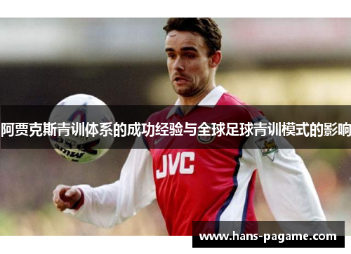 阿贾克斯青训体系的成功经验与全球足球青训模式的影响 阿贾克斯青训体系的成功经验与全球足球青训模式的影响