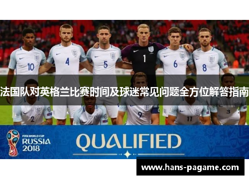 法国队对英格兰比赛时间及球迷常见问题全方位解答指南