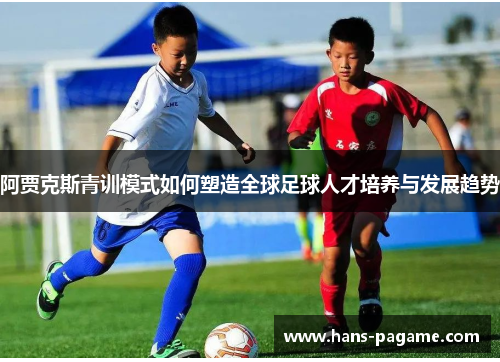 阿贾克斯青训模式如何塑造全球足球人才培养与发展趋势