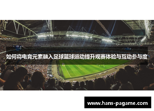 如何将电竞元素融入足球篮球运动提升观赛体验与互动参与度