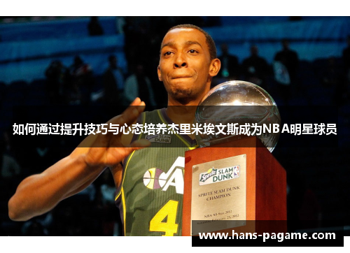 如何通过提升技巧与心态培养杰里米埃文斯成为NBA明星球员 如何通过提升技巧与心态培养杰里米埃文斯成为NBA明星球员