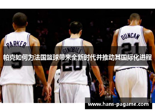 帕克如何为法国篮球带来全新时代并推动其国际化进程