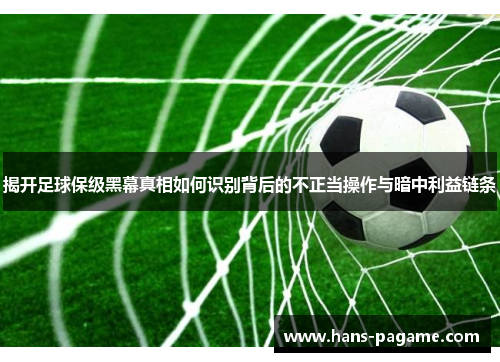 揭开足球保级黑幕真相如何识别背后的不正当操作与暗中利益链条 揭开足球保级黑幕真相如何识别背后的不正当操作与暗中利益链条