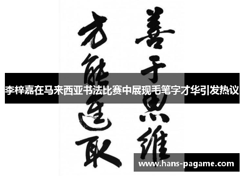 李梓嘉在马来西亚书法比赛中展现毛笔字才华引发热议 李梓嘉在马来西亚书法比赛中展现毛笔字才华引发热议