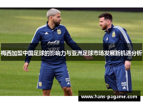 梅西加盟中国足球的影响力与亚洲足球市场发展新机遇分析 梅西加盟中国足球的影响力与亚洲足球市场发展新机遇分析