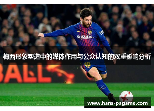 梅西形象塑造中的媒体作用与公众认知的双重影响分析 梅西形象塑造中的媒体作用与公众认知的双重影响分析