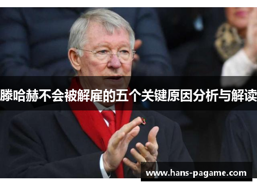 滕哈赫不会被解雇的五个关键原因分析与解读