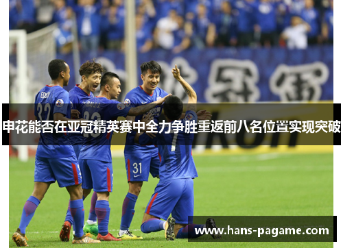 申花能否在亚冠精英赛中全力争胜重返前八名位置实现突破 申花能否在亚冠精英赛中全力争胜重返前八名位置实现突破