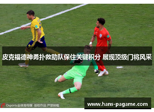 皮克福德神勇扑救助队保住关键积分 展现顶级门将风采