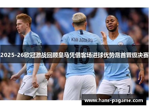 2025-26欧冠激战回顾皇马凭借客场进球优势昂首晋级决赛