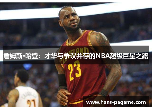 詹姆斯·哈登：才华与争议并存的NBA超级巨星之路