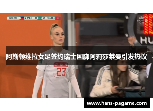 阿斯顿维拉女足签约瑞士国脚阿莉莎莱曼引发热议