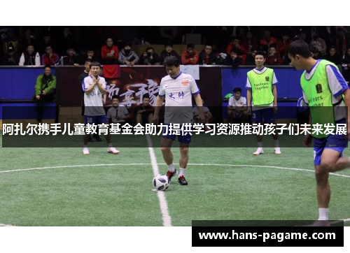 阿扎尔携手儿童教育基金会助力提供学习资源推动孩子们未来发展