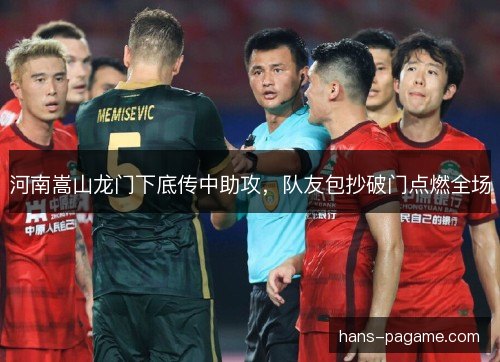 河南嵩山龙门下底传中助攻，队友包抄破门点燃全场