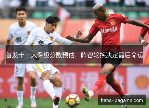首发十一人保级分数预估，阵容轮换决定最后命运